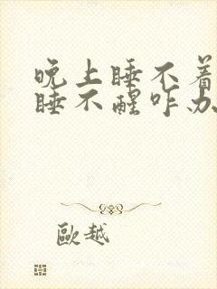 晚上睡不着早上睡不醒咋办