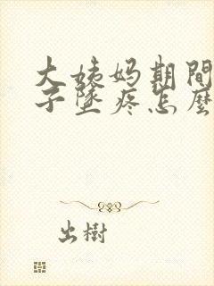 大姨妈期间小肚子坠疼怎么回事