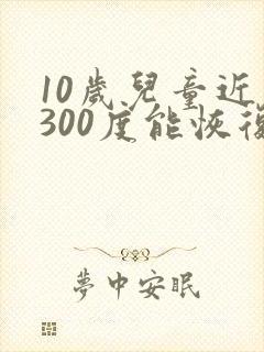 10岁儿童近视300度能恢复视力吗