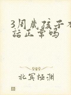 3周岁孩子不说话正常吗