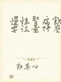 慢性肾病饮食需要注意什么