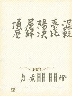 顶层阳台漏雨怎么解决比较好