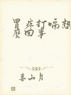 胃疼打嗝想吐怎么回事