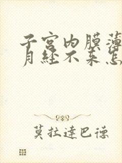 子宫内膜薄导致月经不来怎么办