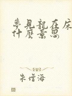 梦见龙在床上是什么意思