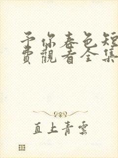 予你春色短剧免费观看全集电视剧