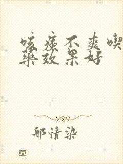 咳痰不爽吃什么药效果好