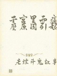 子宫里面痛是什么原因引起的