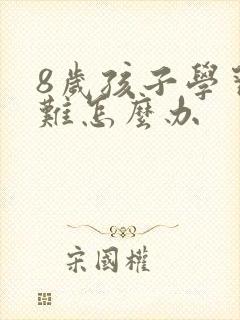 8岁孩子学习困难怎么办