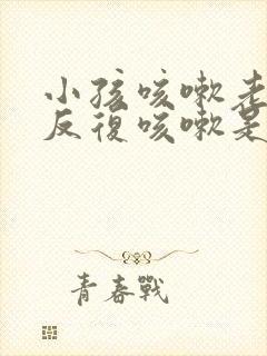 小孩咳嗽老不好反复咳嗽是怎么回事