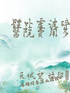 体外震波碎石术医院费用多少钱