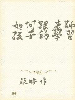 如何跟老师沟通孩子的学习情况