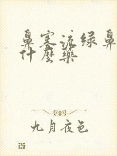 鼻塞流绿鼻涕吃什么药