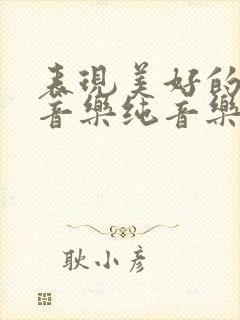 表现美好的背景音乐纯音乐