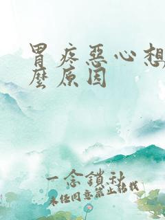 胃疼恶心想吐什么原因