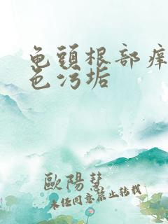 龟头根部痒有白色污垢