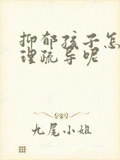 抑郁孩子怎么心理疏导呢