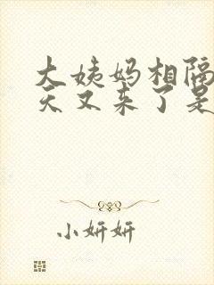 大姨妈相隔10天又来了是啥情况