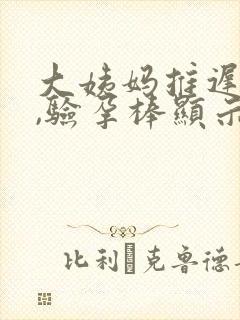 大姨妈推迟十天,验孕棒显示没怀孕