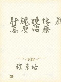 肝脏硬化 脾大怎么治疗