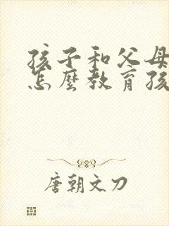 孩子和父母动手怎么教育孩子