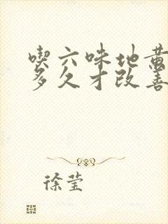 吃六味地黄胶囊多久才改善效果