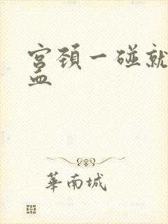 宫颈一碰就 出血