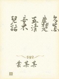 儿童五岁多了说话不清楚怎么办