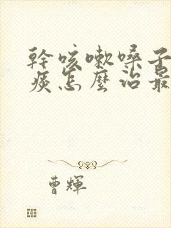 干咳嗽嗓子痒无痰怎么治最快最有效