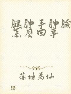 腿肿手肿脸肿是怎么回事