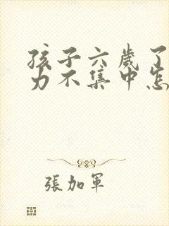 孩子六岁了注意力不集中怎么办