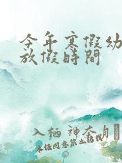 今年寒假幼儿园放假时间