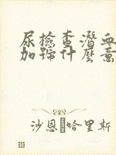 尿检查潜血3个加号什么意思