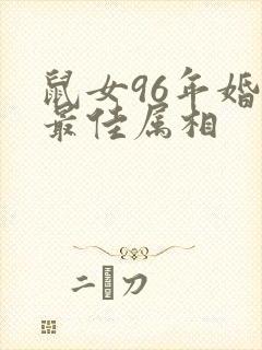 鼠女96年婚配最佳属相