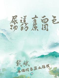 尿道有白色分泌物的原因