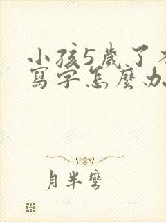 小孩5岁了不会写字怎么办