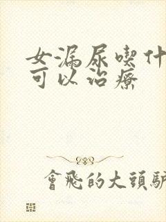 女漏尿吃什么药可以治疗