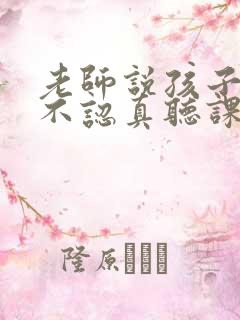 老师说孩子上课不认真听课