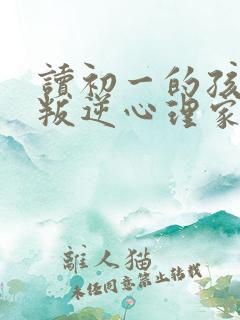 读初一的孩子有叛逆心理家长如何培养