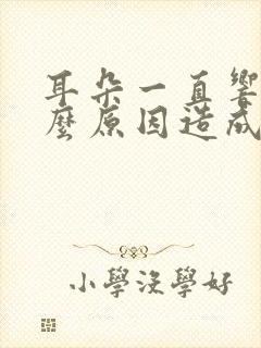 耳朵一直响是什么原因造成的