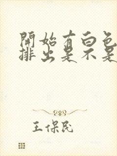 开始有白色液体排出是不是排卵期