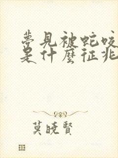 梦见被蛇咬脚了是什么征兆周公解梦