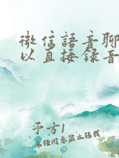 微信语音聊天可以直接录音吗