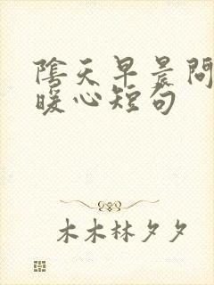 阴天早晨问候的暖心短句