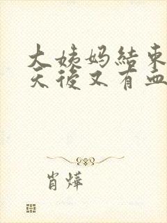 大姨妈结束两三天后又有血是怎么回事