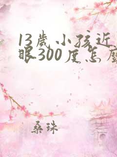 13岁小孩近视眼300度怎么办