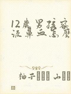 12岁男孩容易流鼻血怎么回事