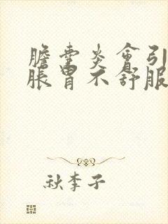 胆囊炎会引起胃胀胃不舒服吗