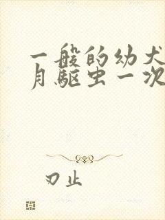 一般的幼犬几个月驱虫一次