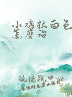 小鸡拉白色粪便怎么治